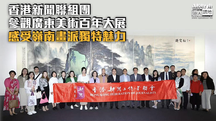 【其命惟新】香港新聞聯組團參觀廣東美術百年大展 感受嶺南畫派魅力