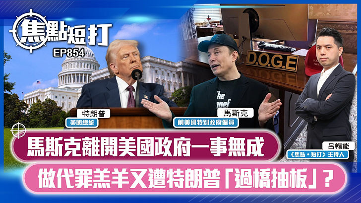 【短評】【焦點短打】EP854：馬斯克離開美國政府一事無成 做代罪羔羊又遭特朗普「過橋抽板」？