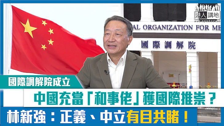 【短片】【國際調解院成立】中國充當「和事佬」深得國際推崇？ 林新強律師：正義中立有目共睹！