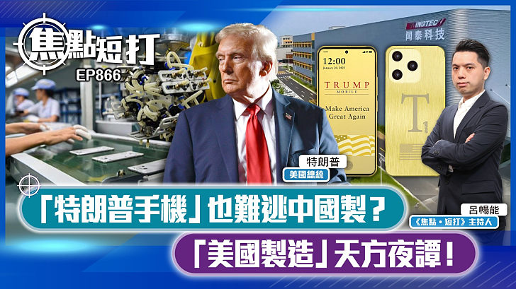 【短評】【焦點短打】EP866：「特朗普手機」也難逃中國製？ 「美國製造」天方夜譚！