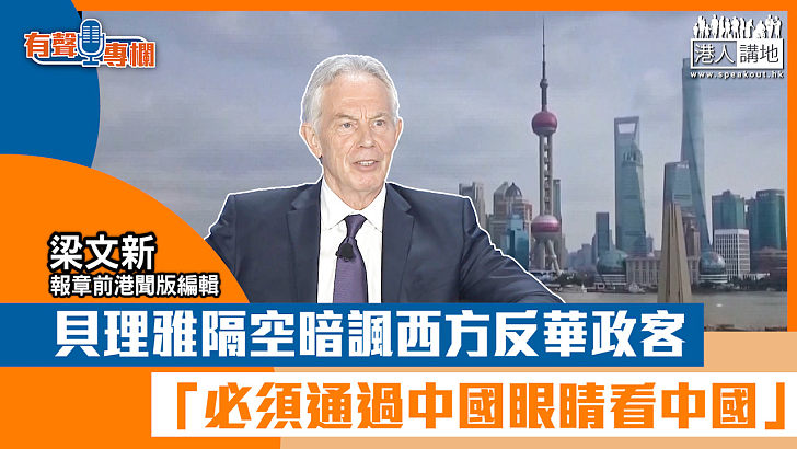 【短片】【有聲專欄】梁文新：貝理雅隔空暗諷西方反華政客 「必須通過中國眼睛看中國」