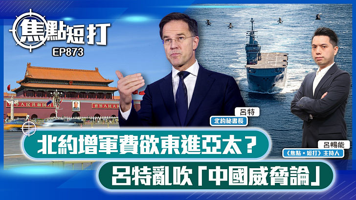 【短評】【焦點短打】EP873：北約增軍費欲東進亞太？ 呂特亂吹「中國威脅論」