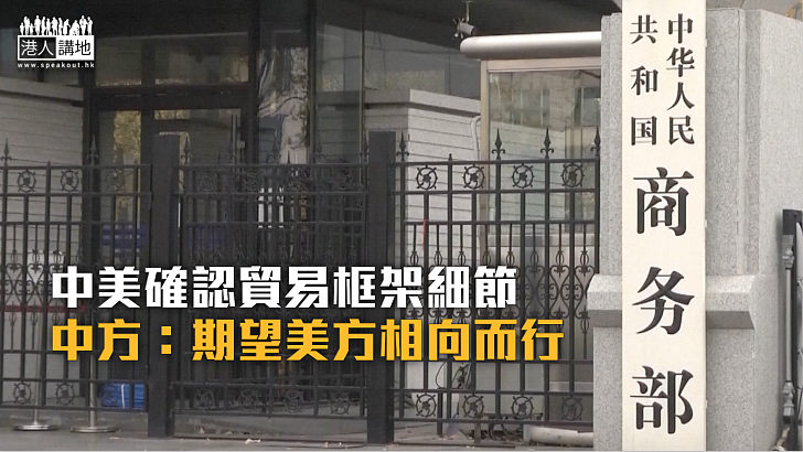 【中美貿易戰】中美確認貿易框架細節 中方：期望美方相向而行