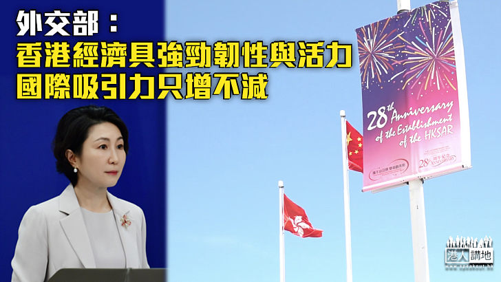 【香港回歸28周年】外交部：香港經濟具強勁韌性與活力、國際吸引力只增不減