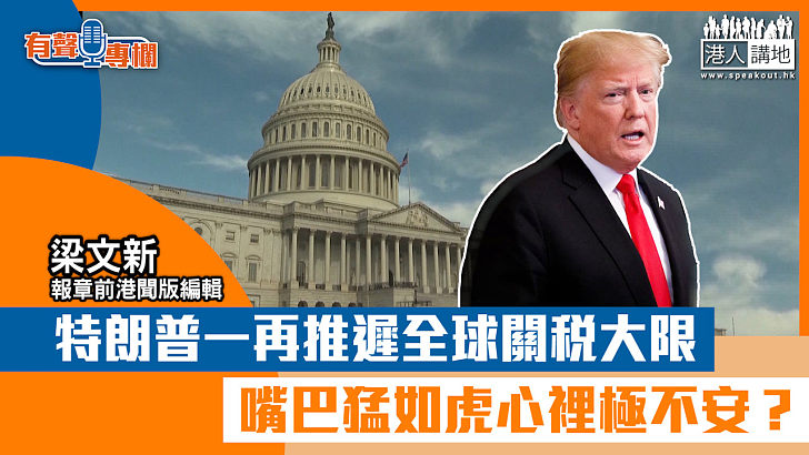 【短片】【有聲專欄】梁文新：特朗普一再推遲全球關稅大限 嘴巴猛如虎心裡極不安？
