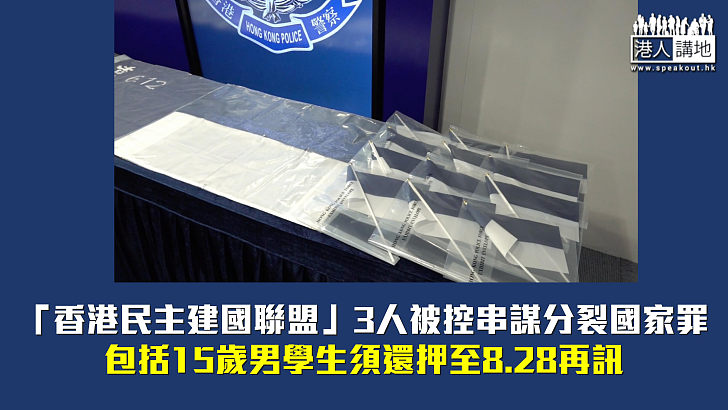 【首度提堂】「香港民主建國聯盟」3人被控串謀分裂國家罪 包括15歲男學生須還押至8.28再訊