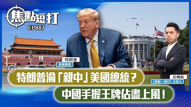 【短評】【焦點短打】EP887：特朗普淪「親中」美國總統？ 中國手握王牌佔盡上風！
