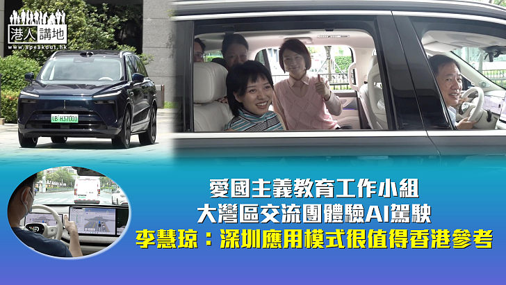 【創科發展】愛國主義教育工作小組大灣區交流團體驗AI駕駛 李慧琼：深圳應用模式很值得香港參考