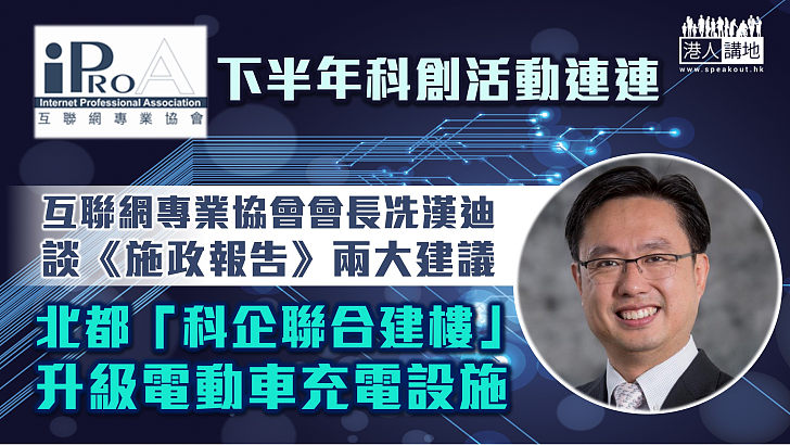 【科創香港】互聯網專業協會下半年活動連連 冼漢迪談《施政報告》兩大建議：北都「科企聯合建樓」與升級電動車充電設施