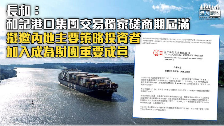 【爭議交易】長和：和記港口集團交易獨家磋商期屆滿 擬邀內地主要策略投資者加入成為財團重要成員