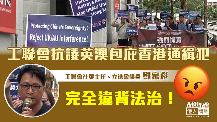 【強烈譴責】工聯會抗議英澳包庇香港通緝犯 鄧家彪：完全違背法治！