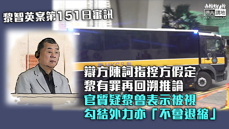 【黎智英案】辯方陳詞指控方假定黎有罪再回溯推論 官質疑黎曾表示被視勾結外力亦「不會退縮」