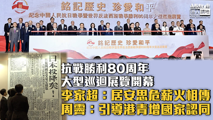 【抗戰勝利80周年】「銘記歷史 珍愛和平」抗戰勝利80周年大型巡迴展覽開幕 李家超：居安思危薪火相傳 周霽：引導港青增國家認同