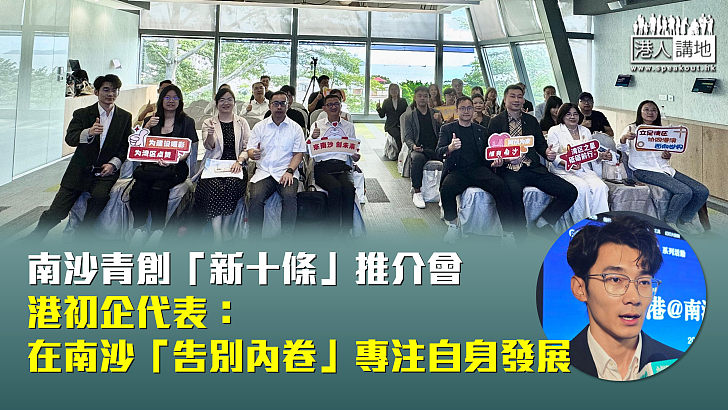 【無限機遇】南沙青創「新十條」推介會 港初企代表：在南沙「告別內卷」專注自身發展