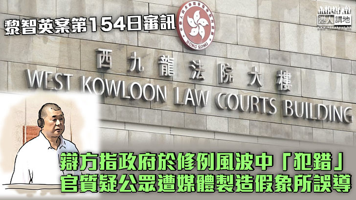 【黎智英案】辯方指政府於修例風波中「犯錯」 官質疑公眾遭媒體製造假象所誤導