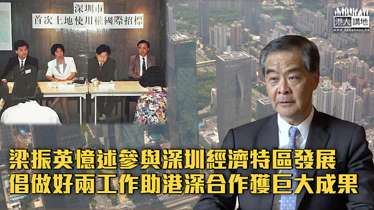 【見證45年巨變】梁振英憶述參與深圳經濟特區發展 倡做好兩個工作助港深合作獲巨大成果