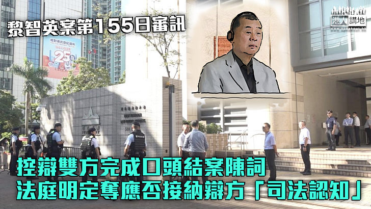 【黎智英案】控辯雙方完成口頭結案陳詞 法庭明定奪應否接納辯方「司法認知」