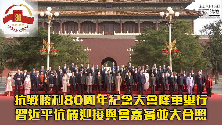 【抗戰勝利80周年】抗戰勝利80周年紀念大會隆重舉行 習近平伉儷迎接與會嘉賓並大合照