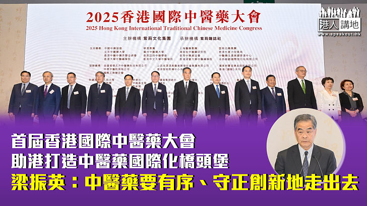 【香港所長】首屆香港國際中醫藥⼤會助港打造中醫藥國際化橋頭堡 梁振英：中醫藥要有序、守正創新地走出去