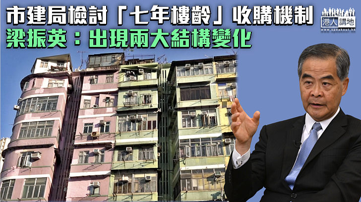 【發展新常態】市建局檢討「七年樓齡」收購機制 梁振英：出現兩大結構變化