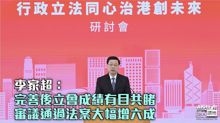 【良政善治】「行政立法同心治港創未來」研討會 李家超：完善後立會成績有目共睹、審議通過法案大幅增六成