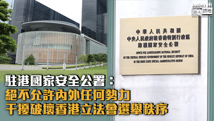 【立法會選舉】駐港國家安全公署：絕不允許內外任何勢力干擾破壞香港立法會選舉秩序