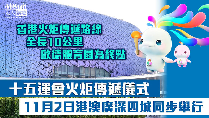 【簡約不簡單】十五運會火炬傳遞儀式 11月2日港澳廣深四城同步舉行、香港火炬傳遞路線政總為起點 啟德體育園終點