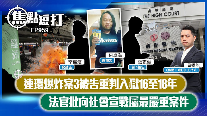 【短評】【焦點短打】EP959：連環爆炸案3被告重判入獄16至18年 法官批向社會宣戰屬最嚴重案件