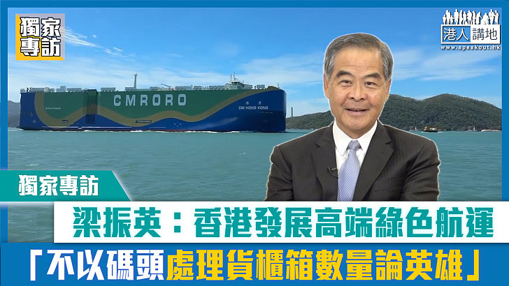 【短片】【獨家專訪】梁振英：香港發展高端綠色航運 「不以碼頭處理貨櫃箱數量論英雄」