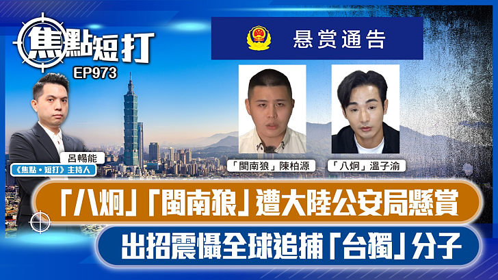 【短評】【焦點短打】EP973：「八炯」「閩南狼」遭大陸公安局懸賞 出招震懾全球追捕「台獨」分子