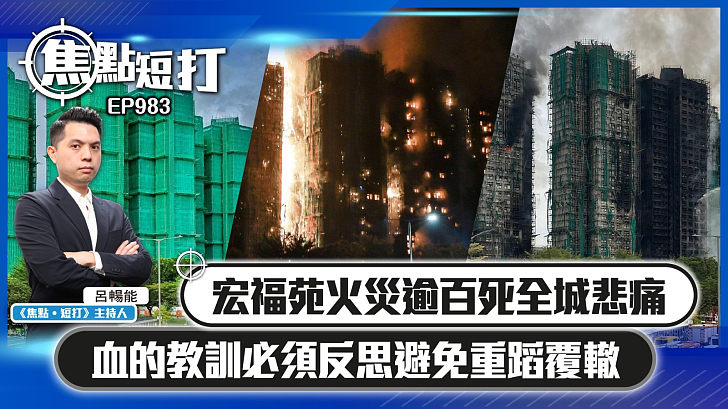 【短評】【焦點短打】EP983：宏福苑火災逾百死全城悲痛 血的教訓必須反思避免重蹈覆轍