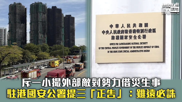 【宏福苑五級火】斥一小撮外部敵對勢力借災生事 駐港國安公署提三「正告」：雖遠必誅