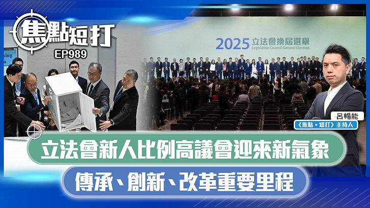 【短評】【焦點短打】EP989：立法會新人比例高議會迎來新氣象 傳承、創新、改革重要里程
