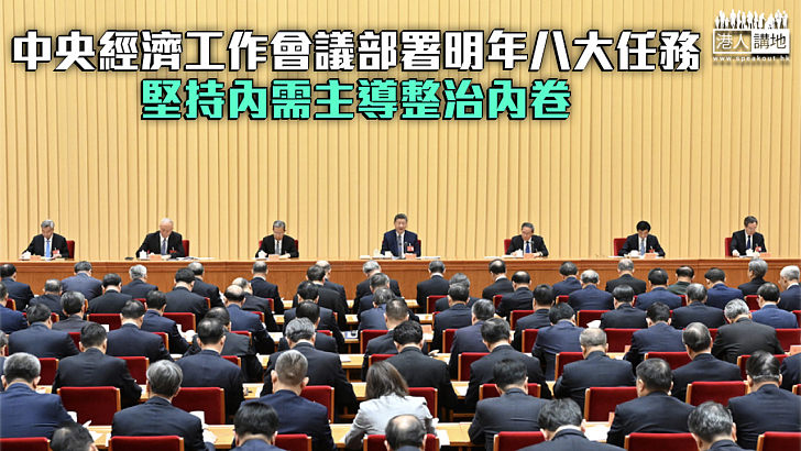 【重大部署】中央經濟工作會議部署明年八大任務 堅持內需主導整治內卷