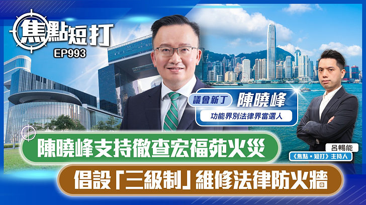 【短片】【焦點短打：議會新丁】EP993：法律界陳曉峰支持徹查宏福苑火災 倡設「三級制」維修法律防火牆