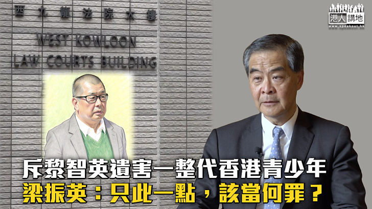 【黎智英案】梁振英斥黎智英遺害一整代香港青少年:只此一點該當何罪?