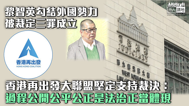 【黎智英案】香港再出發大聯盟堅定支持裁決:過程公開公平公正是法治正當體現