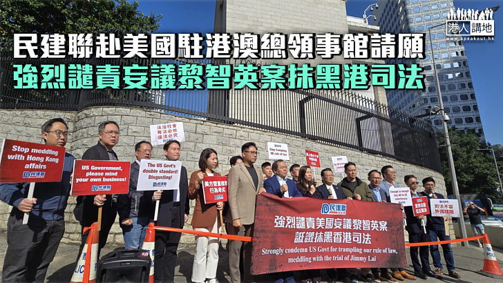 【黎智英案】民建聯赴美國駐港澳總領事館請願 強烈譴責妄議黎智英案抹黑港司法