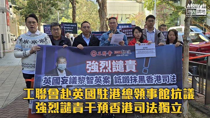 【黎智英案】工聯會赴英國駐港總領事館抗議 強烈譴責干預香港司法獨立