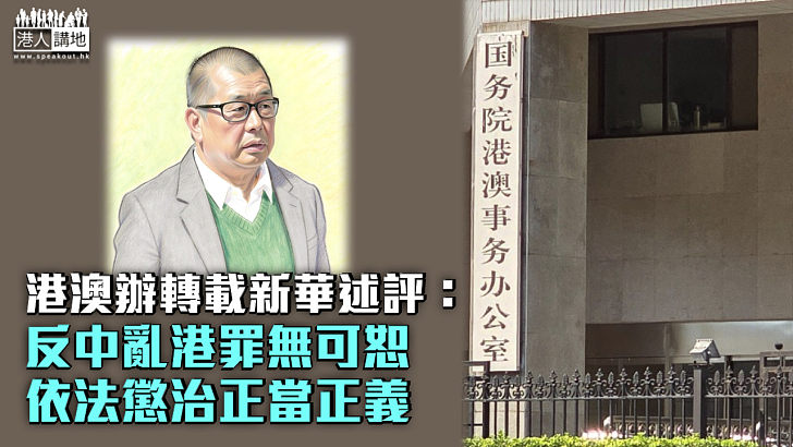 【黎智英案】港澳辦轉載新華述評:反中亂港罪無可恕依法懲治正當正義