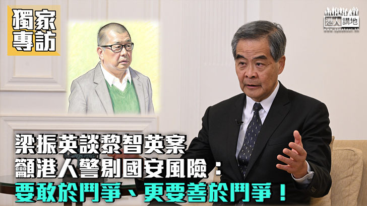 【獨家專訪】梁振英談黎智英案籲港人警剔國安風險：要敢於鬥爭、更要善於鬥爭！