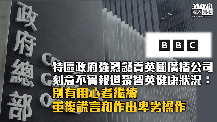 【以正視聽】強烈譴責BBC刻意不實報道黎智英健康狀況 特區政府：別有用心者繼續重複謊言和作出卑劣操作