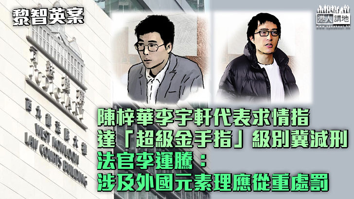 【黎智英案】陳梓華李宇軒代表求情指達「超級金手指」級別冀減刑 法官李運騰：涉及外國元素理應從重處罰