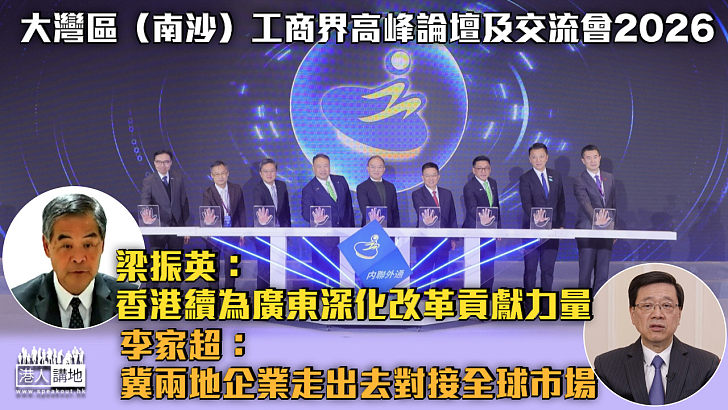 【灣區機遇】「大灣區(南沙)工商界高峰論壇及交流會2026」圓滿舉行 梁振英:香港續為廣東深化改革貢獻力量 李家超:冀兩地企業走出去對接全球市場