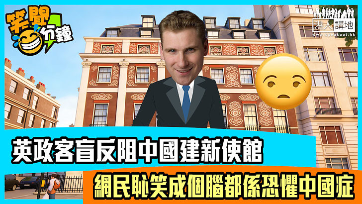 【短片】【笑聞一分鐘】英政客盲反阻中國建新使館 網民恥笑成個腦都係恐懼中國症