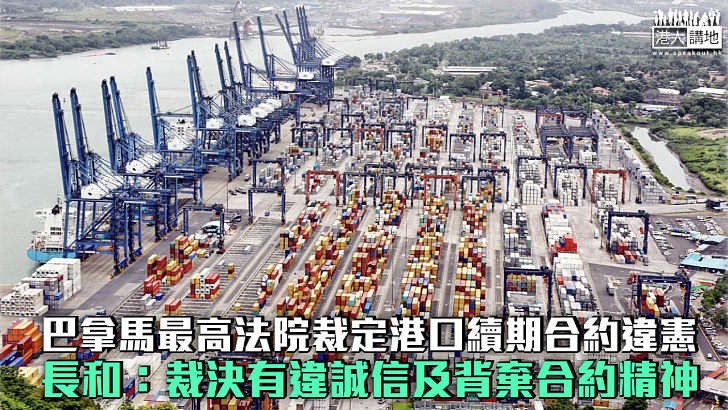 【爭議交易】巴拿馬最高法院裁定港口續期合約違憲 長和：裁決有違誠信及背棄合約精神