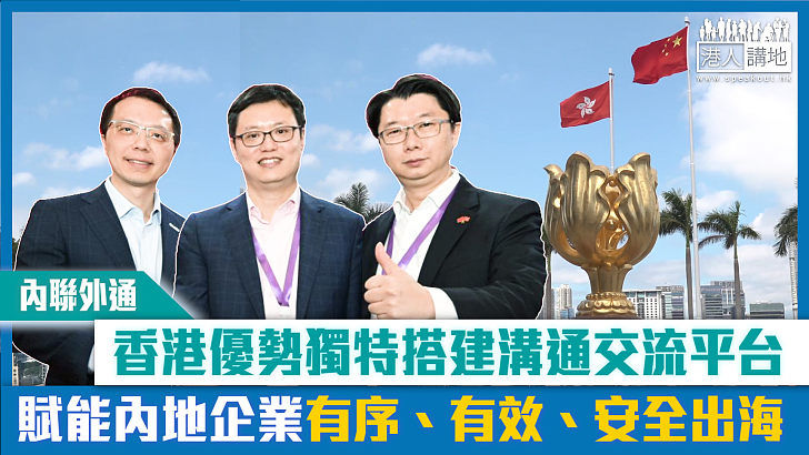 【短片】【內聯外通】香港優勢獨特搭建溝通交流平台 賦能內地企業有序、有效、安全出海