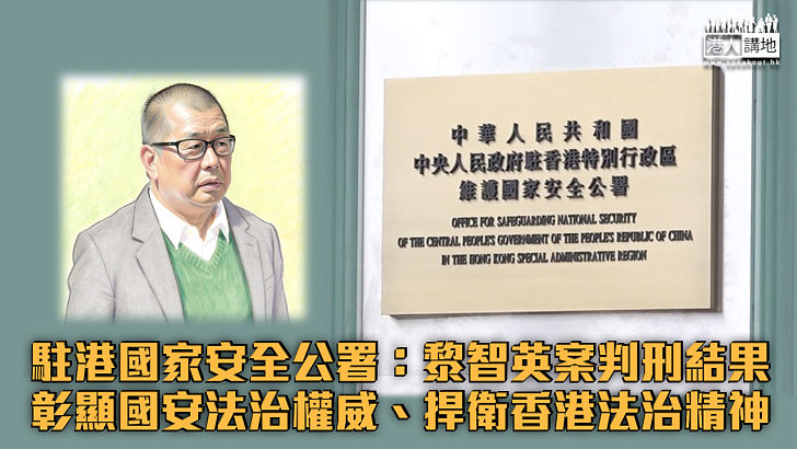 【黎智英案】駐港國家安全公署：黎智英案判刑結果彰顯國安法治權威、捍衛香港法治精神