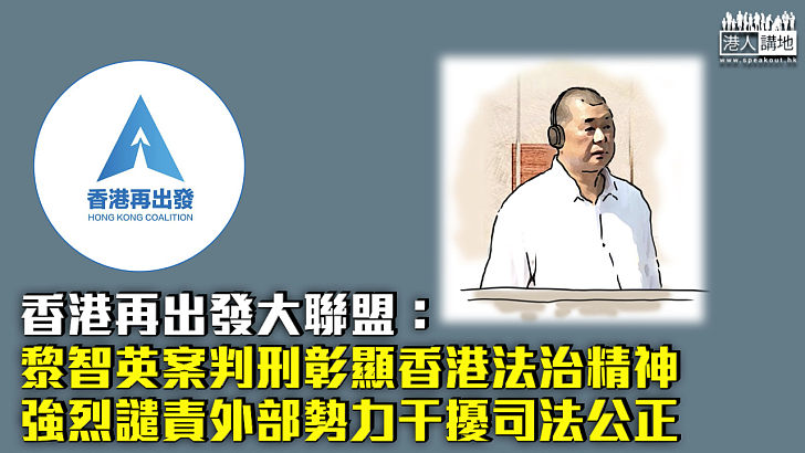 【黎智英案】香港再出發大聯盟：黎智英案判刑彰顯香港法治精神 強烈譴責外部勢力干擾司法公正