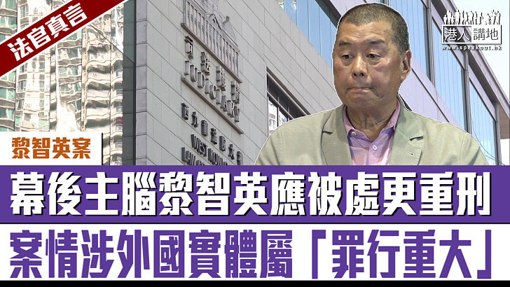 【短片】【法官真言】幕後主腦黎智英應被處更重刑 案情涉外國實體屬「罪行重大」